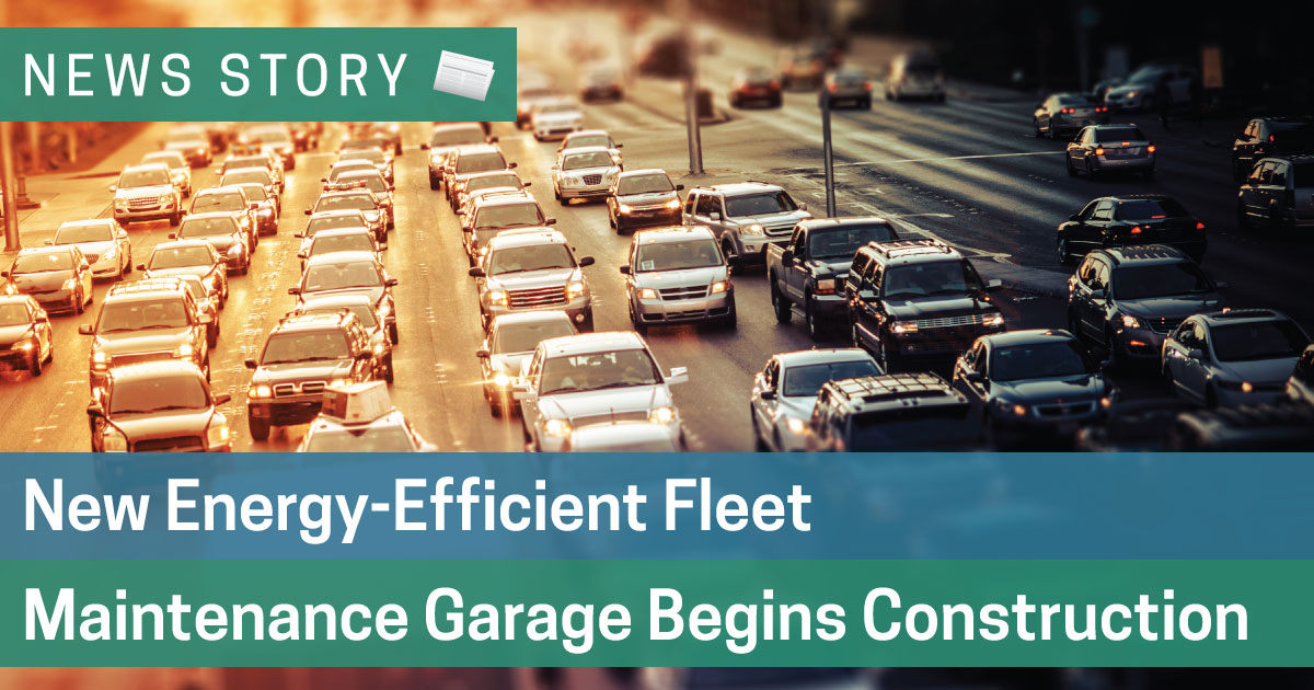 New Energy-Efficient Fleet Maintenance Garage Begins Construction 